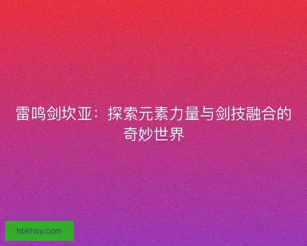 雷鸣剑坎亚：探索元素力量与剑技融合的奇妙世界