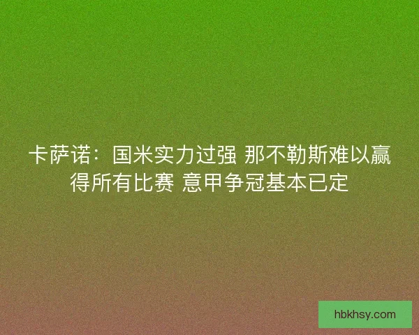 卡萨诺：国米实力过强 那不勒斯难以赢得所有比赛 意甲争冠基本已定