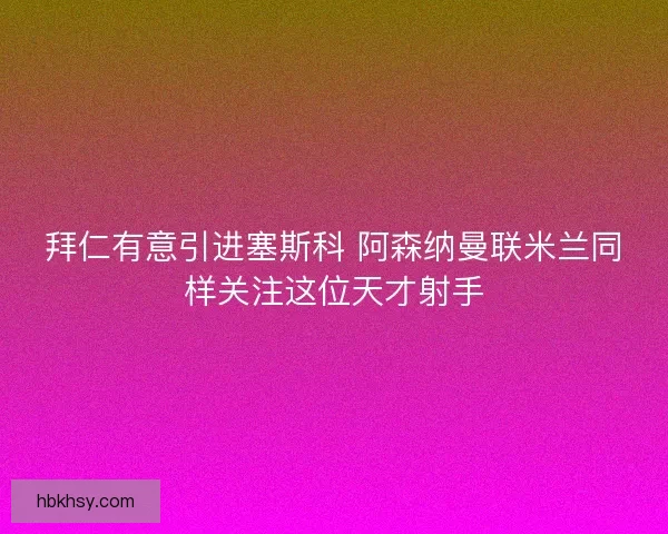 拜仁有意引进塞斯科 阿森纳曼联米兰同样关注这位天才射手