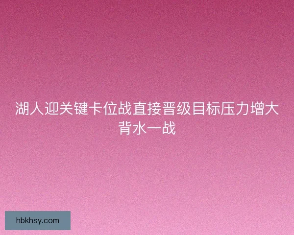 湖人迎关键卡位战直接晋级目标压力增大背水一战