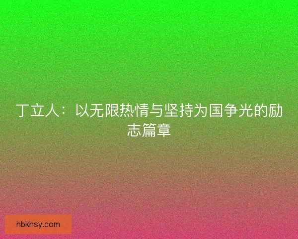 丁立人：以无限热情与坚持为国争光的励志篇章