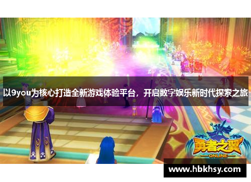 以9you为核心打造全新游戏体验平台，开启数字娱乐新时代探索之旅