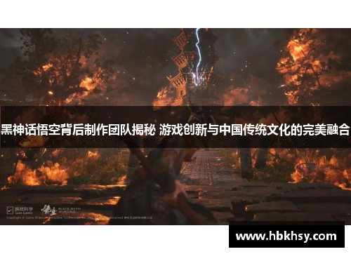 黑神话悟空背后制作团队揭秘 游戏创新与中国传统文化的完美融合